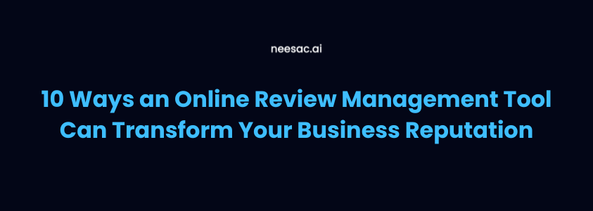 10 Ways an Online Review Management Tool Can Transform Your Business Reputation